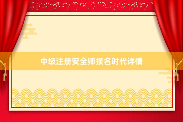 中级注册安全师报名时代详情