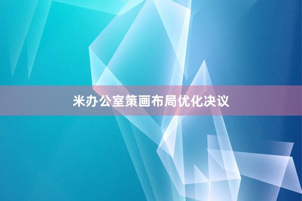 米办公室策画布局优化决议