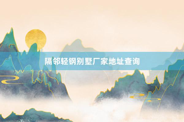 隔邻轻钢别墅厂家地址查询